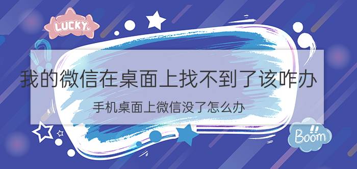 我的微信在桌面上找不到了该咋办 手机桌面上微信没了怎么办？